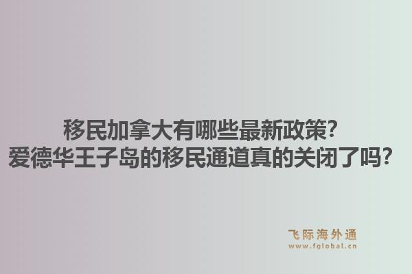 移民加拿大有哪些最新政策？爱德华王子岛的移民通道真的关闭了吗？1.jpg