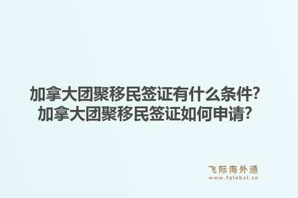 加拿大团聚移民签证有什么条件?加拿大团聚移民签证如何申请?1.jpg