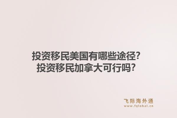 投资移民美国有哪些途径？投资移民加拿大可行吗？1.jpg