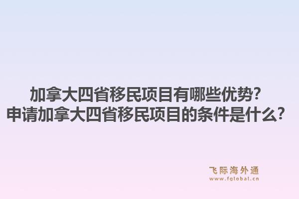 加拿大四省移民项目有哪些优势？申请加拿大四省移民项目的条件是什么？1.jpg