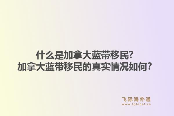 什么是加拿大蓝带移民?加拿大蓝带移民的真实情况如何?1.jpg