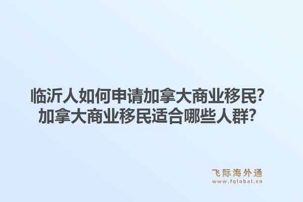 临沂人如何申请加拿大商业移民？加拿大商业移民适合哪些人群？1.jpg