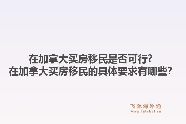 在加拿大买房移民是否可行？在加拿大买房移民的具体要求有哪些？1.jpg