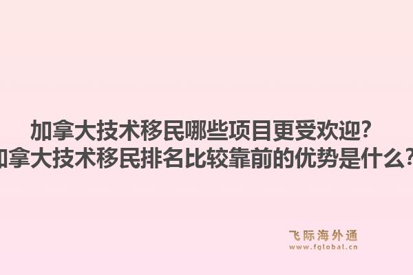 加拿大技术移民哪些项目更受欢迎？加拿大技术移民排名比较靠前的优势是什么？1.jpg