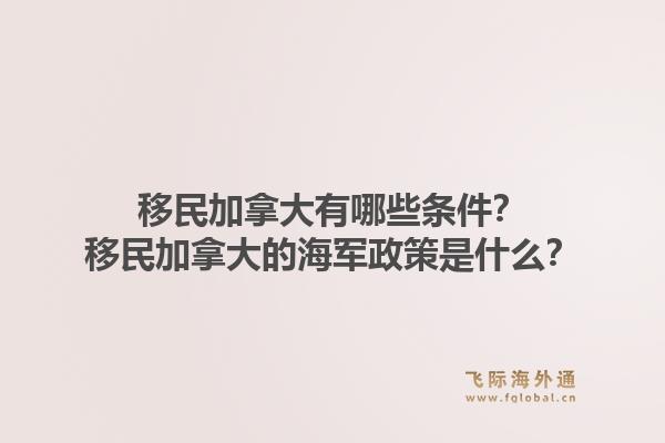 移民加拿大有哪些条件？移民加拿大的海军政策是什么？1.jpg