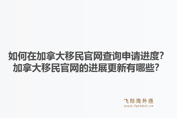 如何在加拿大移民官网查询申请进度?加拿大移民官网的进展更新有哪些?1.jpg