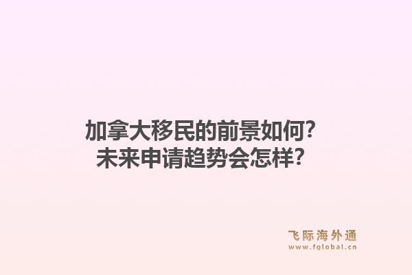 加拿大移民的前景如何？未来申请趋势会怎样？1.jpg