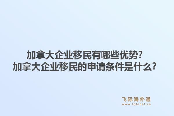 加拿大企业移民有哪些优势？加拿大企业移民的申请条件是什么？1.jpg