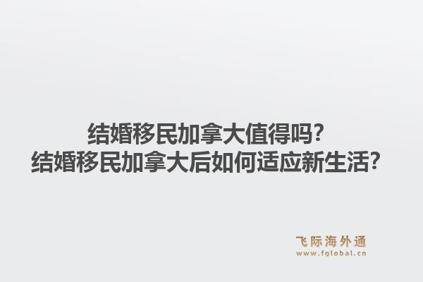 结婚移民加拿大值得吗?结婚移民加拿大后如何适应新生活?1.jpg