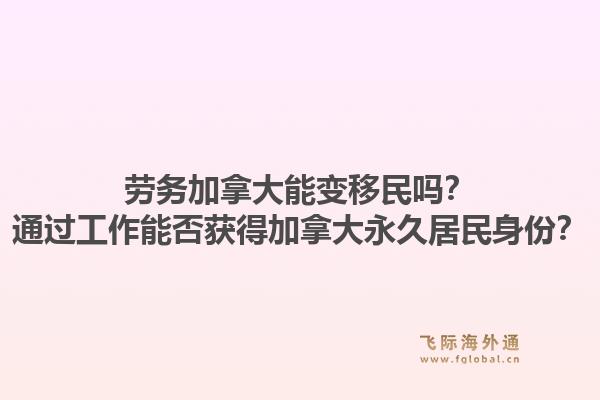 劳务加拿大能变移民吗？通过工作能否获得加拿大永久居民身份？1.jpg
