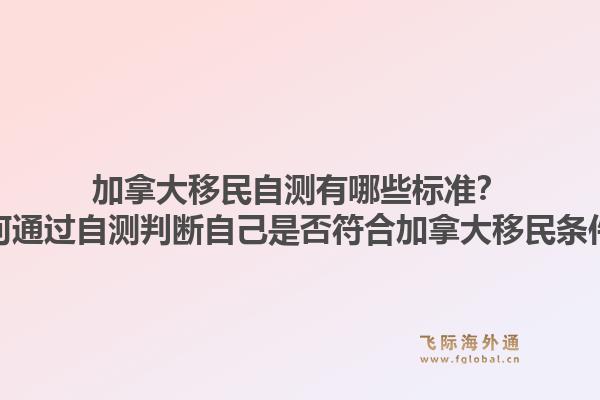加拿大移民自测有哪些标准？如何通过自测判断自己是否符合加拿大移民条件？1.jpg