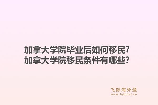 加拿大学院毕业后如何移民?加拿大学院移民条件有哪些?1.jpg