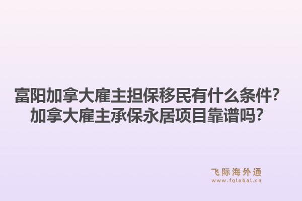 富阳加拿大雇主担保移民有什么条件？加拿大雇主承保永居项目靠谱吗？1.jpg