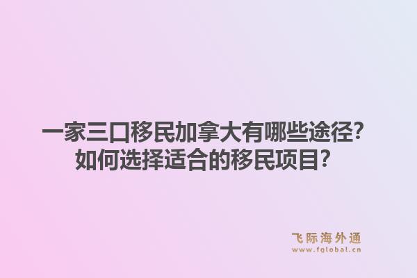 一家三口移民加拿大有哪些途径?如何选择适合的移民项目?1.jpg
