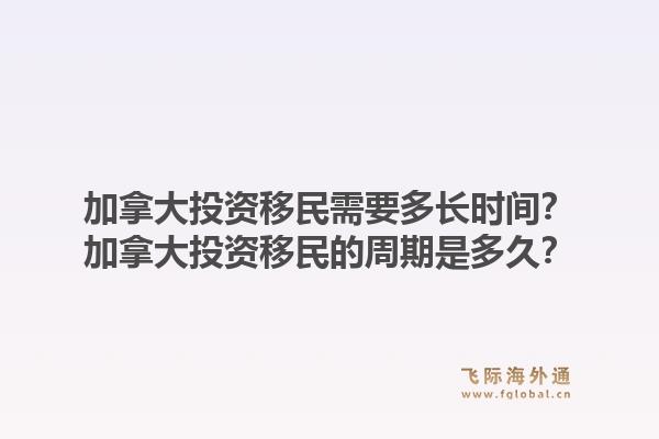 加拿大投资移民需要多长时间？加拿大投资移民的周期是多久？1.jpg