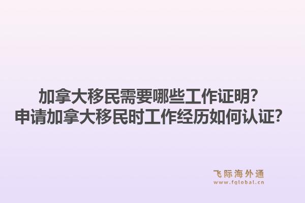 加拿大移民需要哪些工作证明？申请加拿大移民时工作经历如何认证？1.jpg