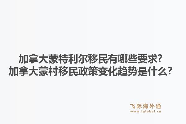 加拿大蒙特利尔移民有哪些要求?加拿大蒙村移民政策变化趋势是什么?1.jpg