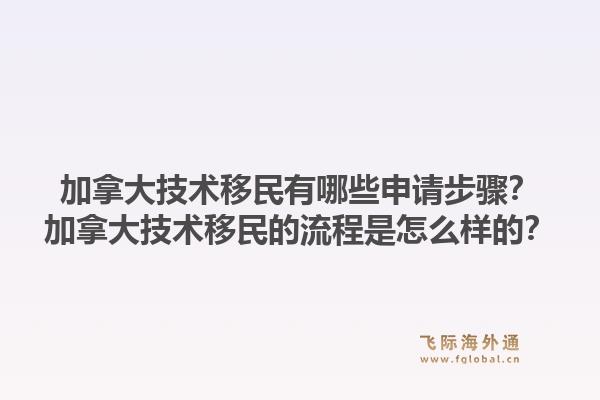 加拿大技术移民有哪些申请步骤?加拿大技术移民的流程是怎么样的?1.jpg