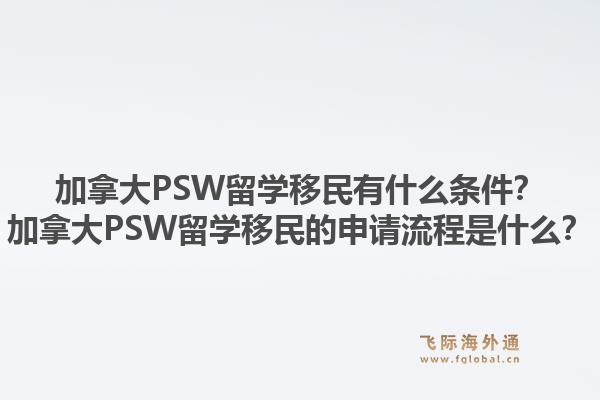 加拿大PSW留学移民有什么条件?加拿大PSW留学移民的申请流程是什么?1.jpg