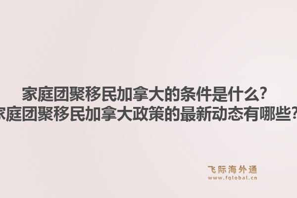 家庭团聚移民加拿大的条件是什么？家庭团聚移民加拿大政策的最新动态有哪些？1.jpg