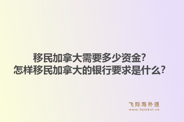 移民加拿大需要多少资金?怎样移民加拿大的银行要求是什么?1.jpg