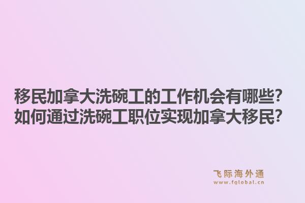 移民加拿大洗碗工的工作机会有哪些?如何通过洗碗工职位实现加拿大移民?1.jpg