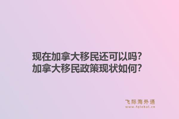 现在加拿大移民还可以吗？加拿大移民政策现状如何？1.jpg