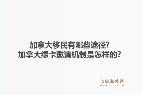 加拿大移民有哪些途径？加拿大绿卡邀请机制是怎样的？1.jpg