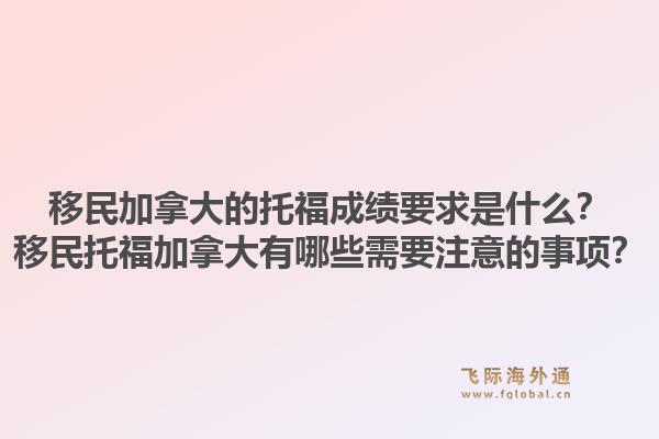 移民加拿大的托福成绩要求是什么？移民托福加拿大有哪些需要注意的事项？1.jpg