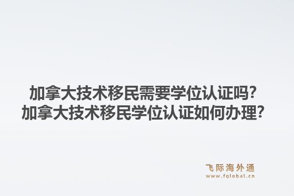 加拿大技术移民需要学位认证吗？加拿大技术移民学位认证如何办理？1.jpg