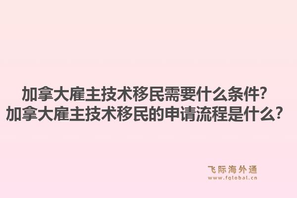 加拿大雇主技术移民需要什么条件？加拿大雇主技术移民的申请流程是什么？1.jpg