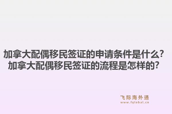 加拿大配偶移民签证的申请条件是什么？加拿大配偶移民签证的流程是怎样的？1.jpg