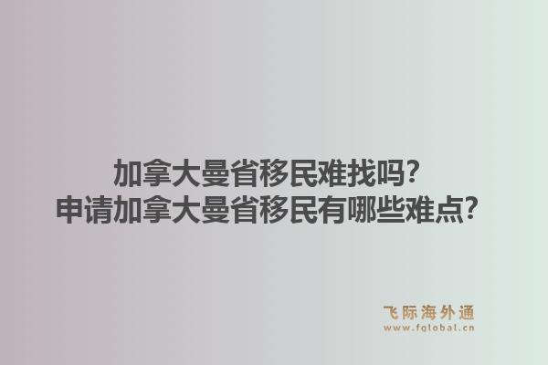 加拿大曼省移民难找吗?申请加拿大曼省移民有哪些难点?1.jpg