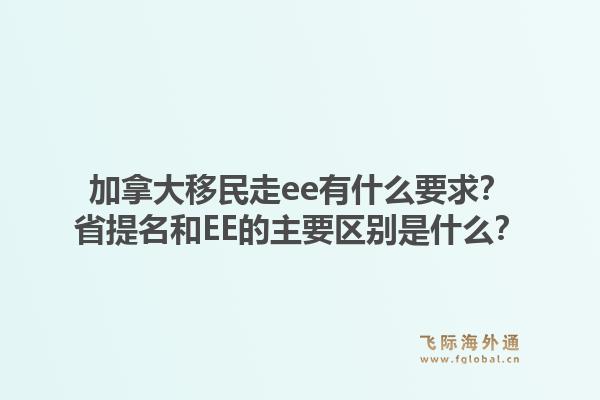 加拿大移民走ee有什么要求？省提名和EE的主要区别是什么？1.jpg