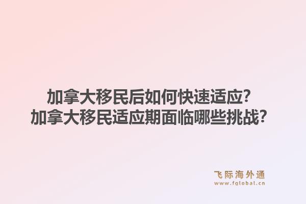 加拿大移民后如何快速适应？加拿大移民适应期面临哪些挑战？1.jpg