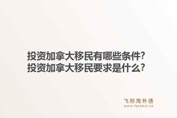投资加拿大移民有哪些条件?投资加拿大移民要求是什么?1.jpg