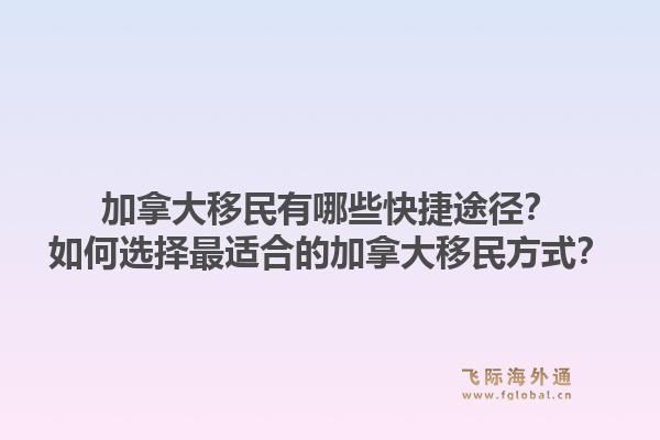 加拿大移民有哪些快捷途径?如何选择最适合的加拿大移民方式?1.jpg