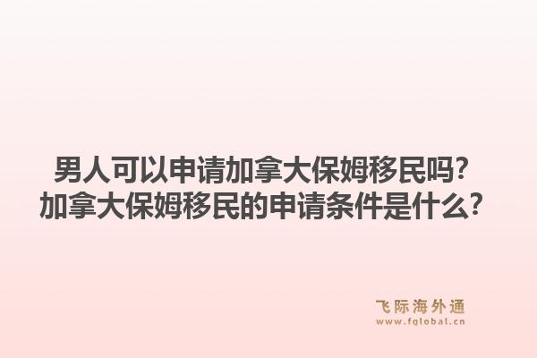 男人可以申请加拿大保姆移民吗?加拿大保姆移民的申请条件是什么?1.jpg