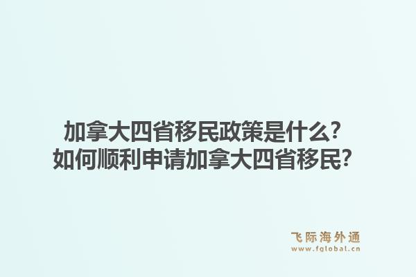 加拿大四省移民政策是什么？如何顺利申请加拿大四省移民？1.jpg