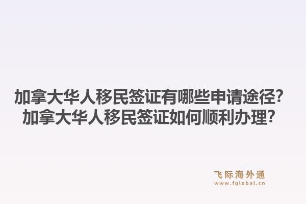 加拿大华人移民签证有哪些申请途径？加拿大华人移民签证如何顺利办理？1.jpg