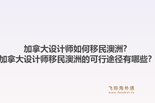 加拿大设计师如何移民澳洲？加拿大设计师移民澳洲的可行途径有哪些？1.jpg