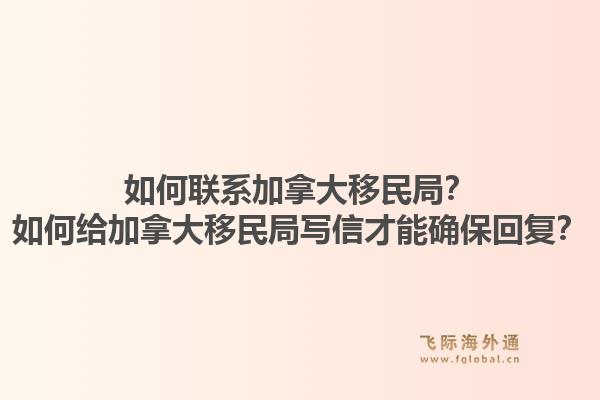 如何联系加拿大移民局？如何给加拿大移民局写信才能确保回复？1.jpg