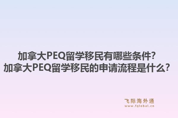 加拿大PEQ留学移民有哪些条件？加拿大PEQ留学移民的申请流程是什么？1.jpg