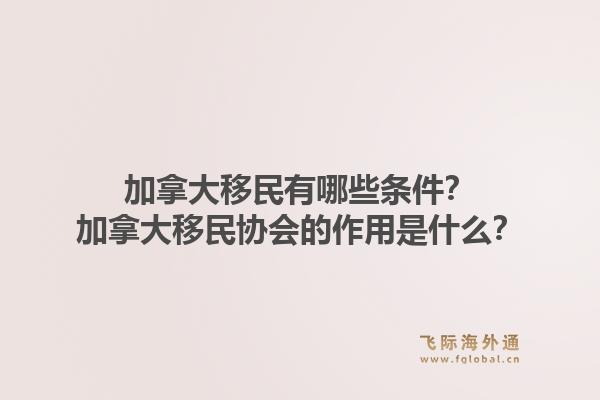 加拿大移民有哪些条件？加拿大移民协会的作用是什么？1.jpg