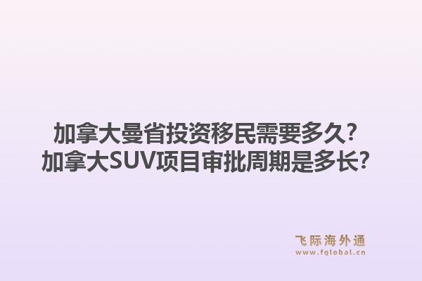 加拿大曼省投资移民需要多久？加拿大SUV项目审批周期是多长？