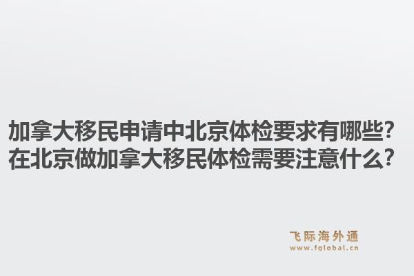 加拿大移民申请中北京体检要求有哪些？在北京做加拿大移民体检需要注意什么？1.jpg