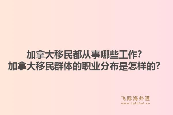 加拿大移民都从事哪些工作？加拿大移民群体的职业分布是怎样的？1.jpg