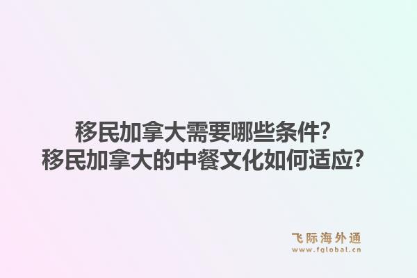 移民加拿大需要哪些条件？移民加拿大的中餐文化如何适应？1.jpg