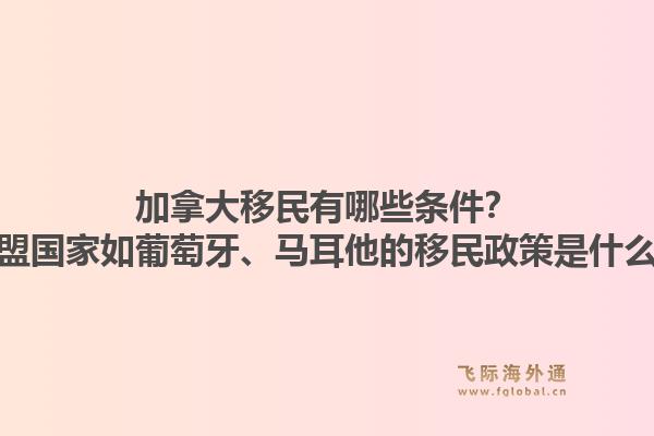 加拿大移民有哪些条件？欧盟国家如葡萄牙、马耳他的移民政策是什么？1.jpg