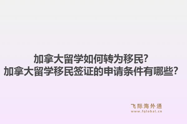 加拿大留学如何转为移民？加拿大留学移民签证的申请条件有哪些？1.jpg